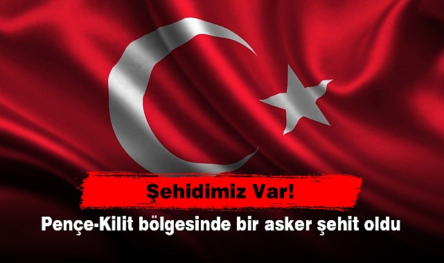 Şehidimiz Var!  Pençe-Kilit bölgesinde bir asker şehit oldu