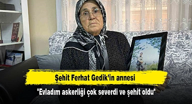 Şehit Ferhat Gedik’in annesi: "Evladım askerliği çok severdi ve şehit oldu"