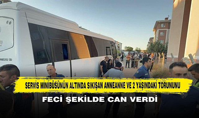 Servis Aracının Altında Sıkışan Anneanne Ve 2 Yaşındaki Torununu Feci Şekilde Can Verdi