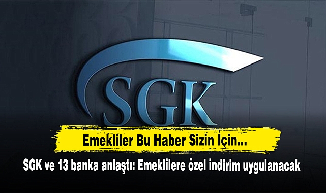 SGK ve 13 Banka Anlaştı: Emeklilere Özel İndirim Uygulanacak