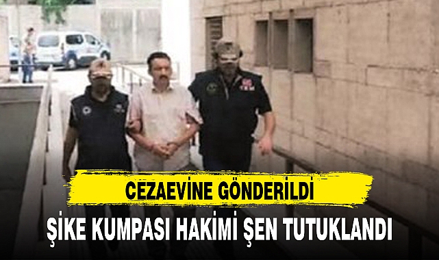 ŞİKE KUMPASI HAKİMİ ŞEN TUTUKLANDI