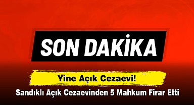 Son Dakika: Sandıklı Açık Cezaevinden 5 Mahkum Firar Etti!