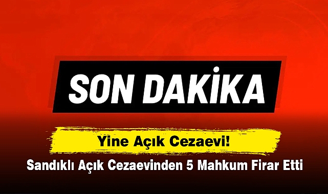 Son Dakika: Sandıklı Açık Cezaevinden 5 Mahkum Firar Etti!