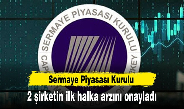 SPK, İKİ ŞİRKETİN İLK HALKA ARZINI ONAYLADI