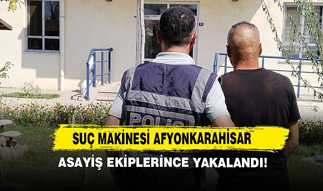 Suç Makinesi Afyonkarahisar Asayiş Ekiplerince Yakalandı!