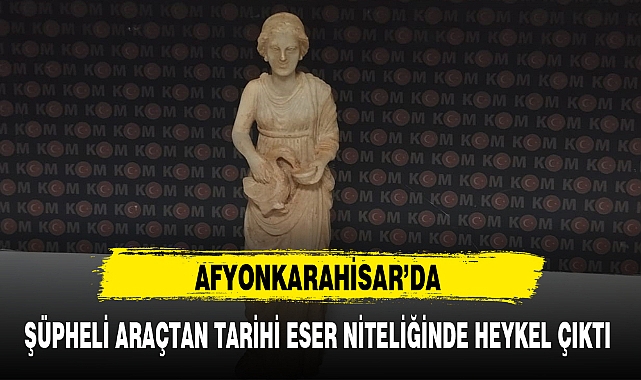 ŞÜPHELİ ARAÇTAN TARİHİ ESER NİTELİĞİNDE HEYKEL ÇIKTI