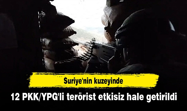 Suriye'nin kuzeyinde 12 PKK/YPG'li terörist etkisiz hale getirildi