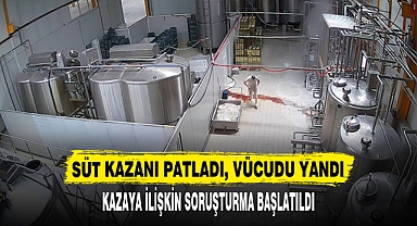 SÜT KAZANI PATLADI, VÜCUDU YANDI