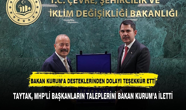 TAYTAK, MHP’Lİ BAŞKANLARIN TALEPLERİNİ BAKAN KURUM’A İLETTİ