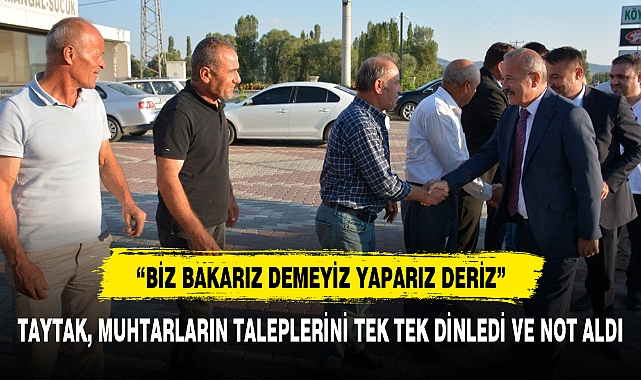 TAYTAK, MUHTARLARIN TALEPLERİNİ TEK TEK DİNLEDİ VE NOT ALDI