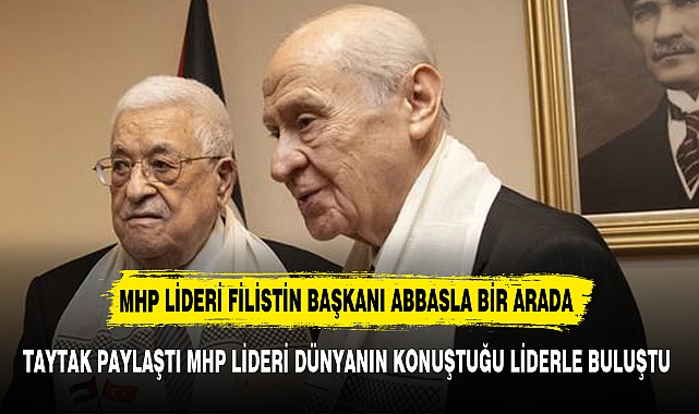 TAYTAK PAYLAŞTI MHP LİDERİ FİLİSTİN DEVLET BAŞKANI İLE BİR ARAYA GELDİ