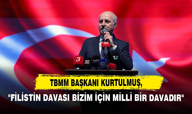 TBMM Başkanı Numan Kurtulmuş, ''Filistin Davası Bizim İçin Milli Bir Davadır"