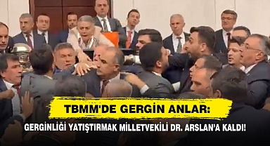 TBMM’de Gerginliği Yatıştırmak Milletvekili Dr. Arslan’a Kaldı!