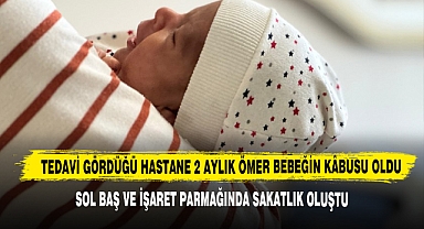 Tedavi Gördüğü Hastane 2 Aylık Ömer Bebeğin Kâbusu Oldu