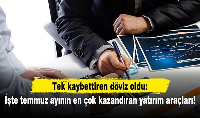 Tek kaybettiren döviz oldu: İşte temmuz ayının en çok kazandıran yatırım araçları!