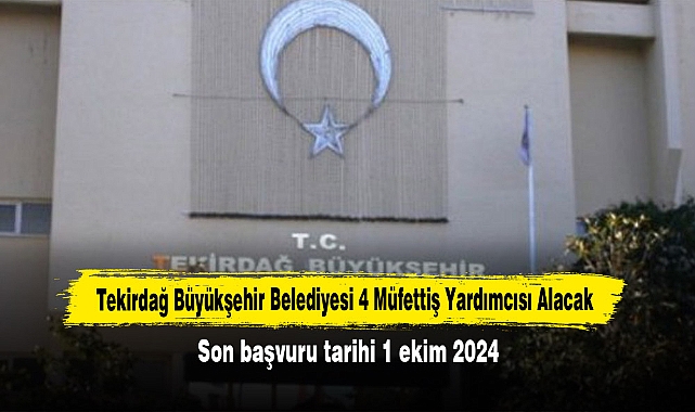 Tekirdağ Büyükşehir Belediyesi 4 Müfettiş Yardımcısı Alacak!  Son başvuru tarihi 1 ekim 2024