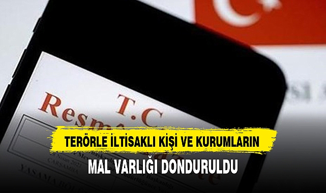 TERÖRLE İLTİSAKLI KİŞİ VE KURUMLARIN MAL VARLIĞI DONDURULDU