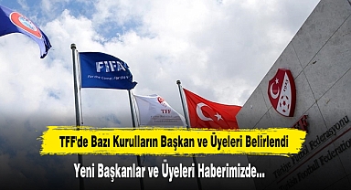 TFF'de Bazı Kurulların Başkan Ve Üyeleri Belirlendi