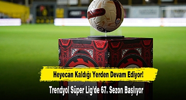 Trendyol Süper Lig’de 67. Sezon Başlıyor
