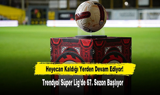 Trendyol Süper Lig’de 67. Sezon Başlıyor