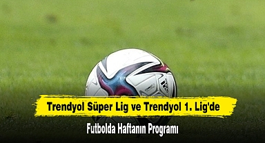 Trendyol Süper Lig ve Trendyol 1. Lig'de Futbolda Haftanın Programı