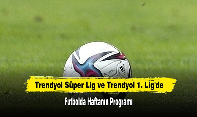Trendyol Süper Lig ve Trendyol 1. Lig'de Futbolda Haftanın Programı