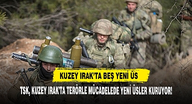 TSK, Kuzey Irak'ta Terörle Mücadelede Yeni Üsler Kuruyor!
