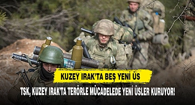 TSK, Kuzey Irak'ta Terörle Mücadelede Yeni Üsler Kuruyor!