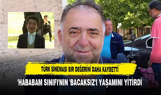 Türk Sineması Bir Değerini Daha Kaybetti 'Hababam Sınıfı'nın 'Bacaksız'ı Yaşamını Yitirdi