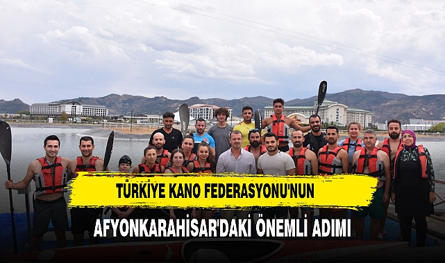 TÜRKİYE KANO FEDERASYONU'NUN AFYONKARAHİSAR'DAKİ ÖNEMLİ ADIMI