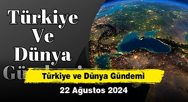 Türkiye ve Dünya Gündemi | 22 Ağustos 2024