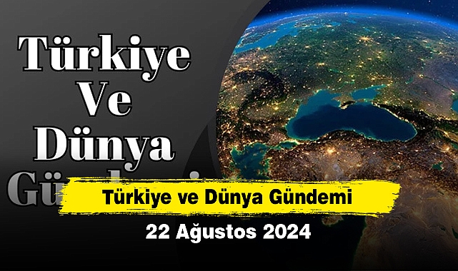 Türkiye ve Dünya Gündemi | 22 Ağustos 2024