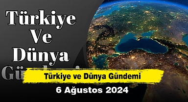 Türkiye ve Dünya Gündemi | 6 Ağustos 2024
