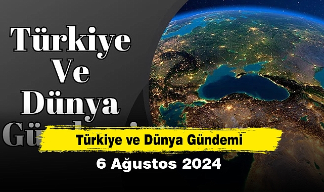 Türkiye ve Dünya Gündemi | 6 Ağustos 2024