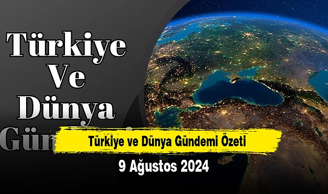Türkiye ve Dünya Gündemi | 9 Ağustos 2024