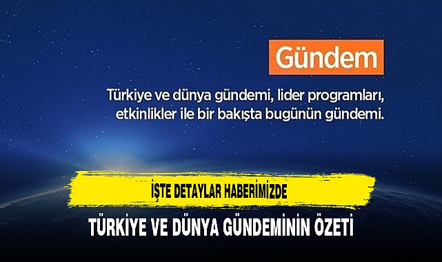 Türkiye ve Dünya Gündeminin Özeti İşte Detaylar Haberimizde