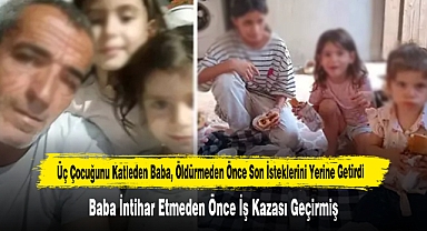 Üç Çocuğunu Katleden Baba, Öldürmeden Önce Son İsteklerini Yerine Getirdi