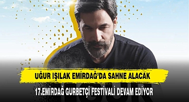 Uğur Işılak Emirdağ’da Sahne Alacak