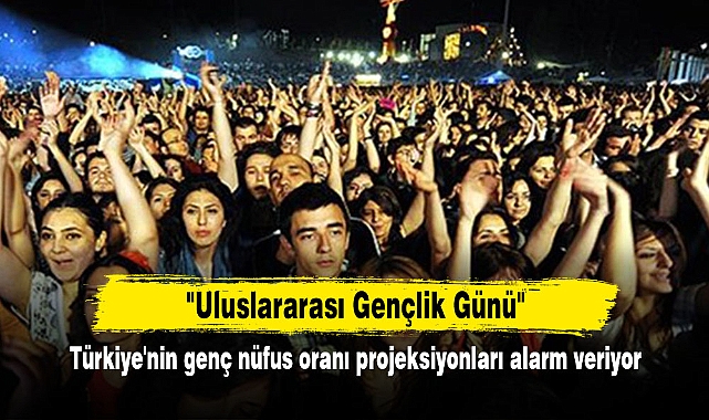 "Uluslararası Gençlik Günü"  Türkiye'nin genç nüfus oranı projeksiyonları alarm veriyor