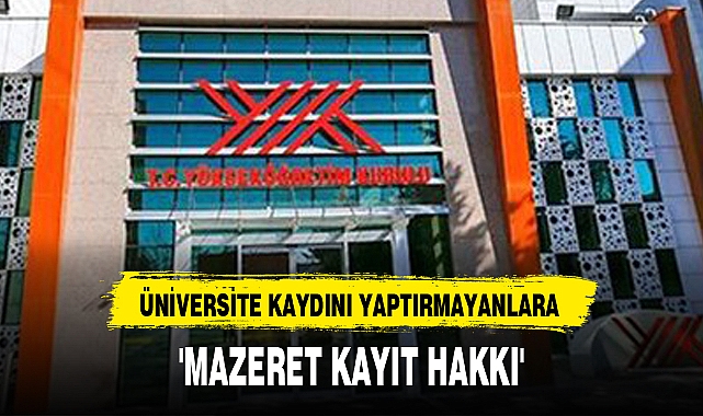 ÜNİVERSİTE KAYDINI YAPTIRMAYANLARA 'MAZERET KAYIT HAKKI'