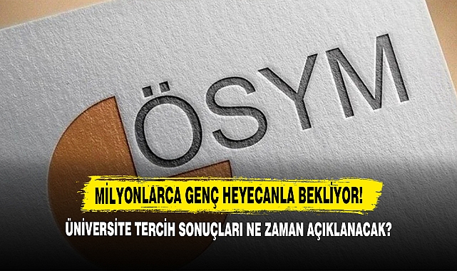 Üniversite Tercih Sonuçları Ne Zaman Açıklanacak?