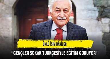 Ünlü İsim Bâkiler ''Gençler Sokak Türkçesiyle Eğitim Görüyor''