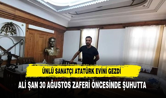 ÜNLÜ SANATÇI AFYON'DA ATATÜRK EVİNİ GEZDİ