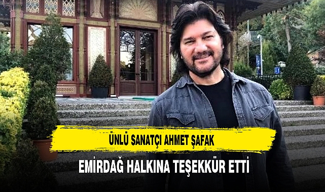 Ünlü Sanatçı Ahmet Şafak  Emirdağ Halkına Teşekkür Etti