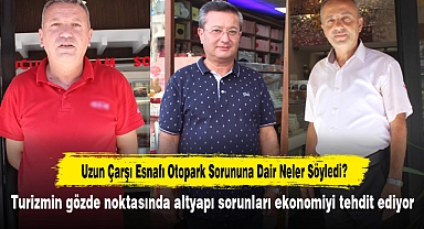 Uzun Çarşı Esnafı Otopark Sorununa Dair Neler Söyledi? Turizmin gözde noktasında altyapı sorunları ekonomiyi tehdit ediyor