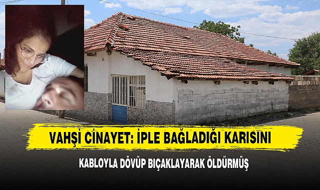 Vahşi Cinayet: İple Bağladığı Karısını Kabloyla Dövüp Bıçaklayarak Öldürmüş