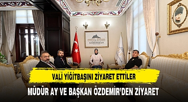 VALİ YİĞİTBAŞI'NI ZİYARET ETTİLER