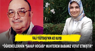 Vali Yiğitbaşı’nın Acı Kaybı ‘’Öğrencilerinin “Şahap Hocası” Muhterem Babamız Vefat Etmiştir’’