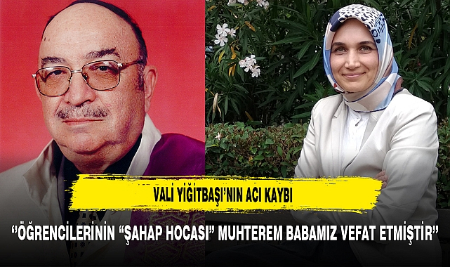 Vali Yiğitbaşı’nın Acı Kaybı ‘’Öğrencilerinin “Şahap Hocası” Muhterem Babamız Vefat Etmiştir’’