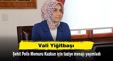 Vali Yiğitbaşı, Şehit Polis Memuru Kuzkun için taziye mesajı yayımladı